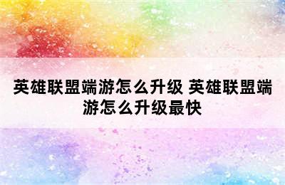 英雄联盟端游怎么升级 英雄联盟端游怎么升级最快